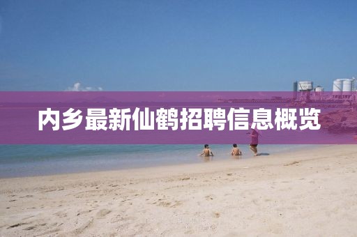 內(nèi)鄉(xiāng)最新仙鶴招聘信息概覽