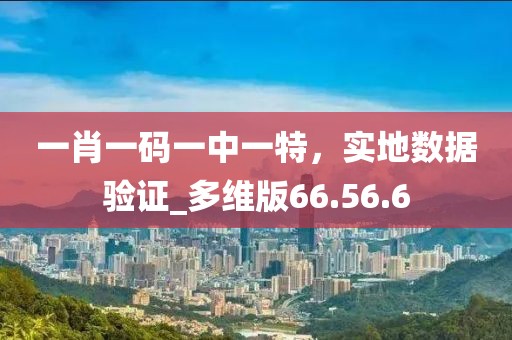 一肖一碼一中一特，實(shí)地?cái)?shù)據(jù)驗(yàn)證_多維版66.56.6