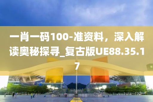 一肖一碼100-準(zhǔn)資料，深入解讀奧秘探尋_復(fù)古版UE88.35.17