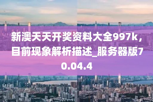 新澳天天開獎資料大全997k，目前現(xiàn)象解析描述_服務器版70.04.4