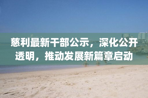 慈利最新干部公示，深化公開(kāi)透明，推動(dòng)發(fā)展新篇章啟動(dòng)