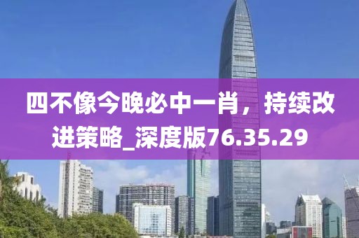 四不像今晚必中一肖，持續(xù)改進(jìn)策略_深度版76.35.29
