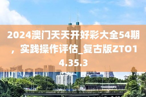 2024澳門天天開好彩大全54期，實踐操作評估_復(fù)古版ZTO14.35.3