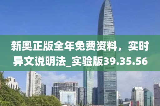 新奧正版全年免費資料，實時異文說明法_實驗版39.35.56