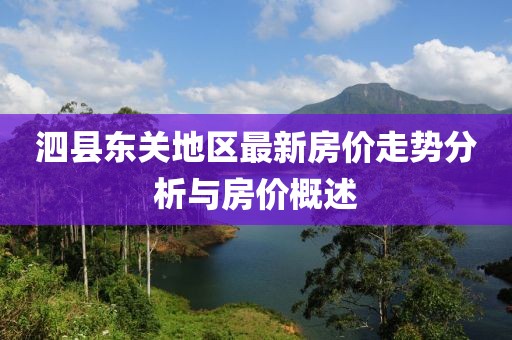 泗縣東關(guān)地區(qū)最新房?jī)r(jià)走勢(shì)分析與房?jī)r(jià)概述