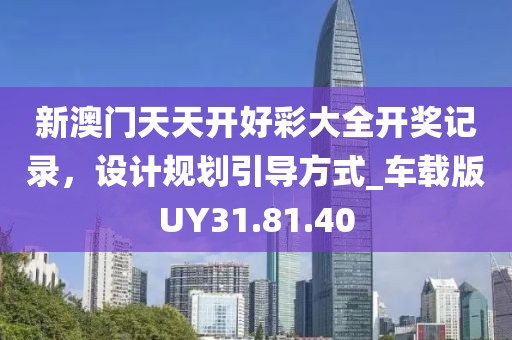 新澳門天天開好彩大全開獎記錄，設(shè)計規(guī)劃引導(dǎo)方式_車載版UY31.81.40