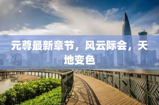 元尊最新章節(jié)，風(fēng)云際會(huì)，天地變色