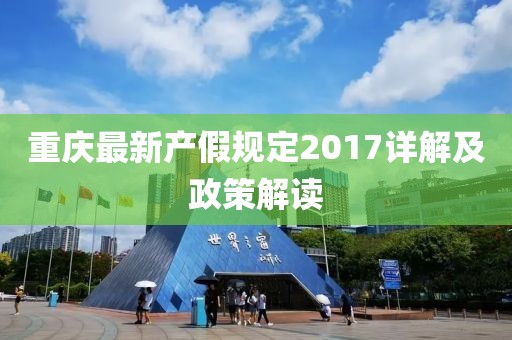重慶最新產(chǎn)假規(guī)定2017詳解及政策解讀