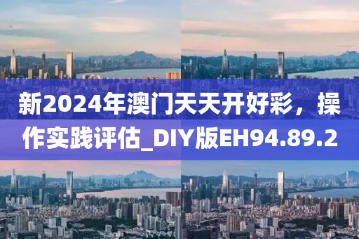 新2024年澳門天天開好彩，操作實(shí)踐評估_DIY版EH94.89.2
