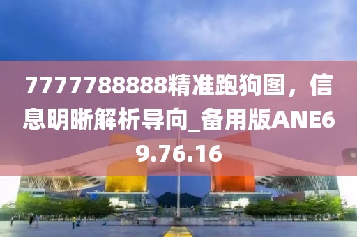 7777788888精準(zhǔn)跑狗圖，信息明晰解析導(dǎo)向_備用版ANE69.76.16