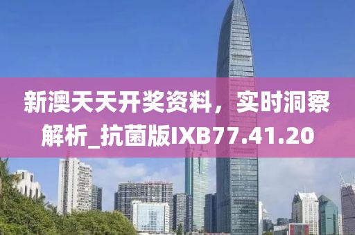新澳天天開獎資料，實時洞察解析_抗菌版IXB77.41.20