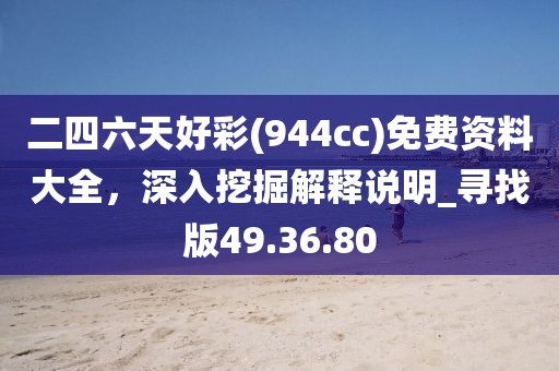 二四六天好彩(944cc)免費資料大全，深入挖掘解釋說明_尋找版49.36.80