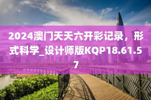 2024澳門天天六開彩記錄，形式科學_設計師版KQP18.61.57