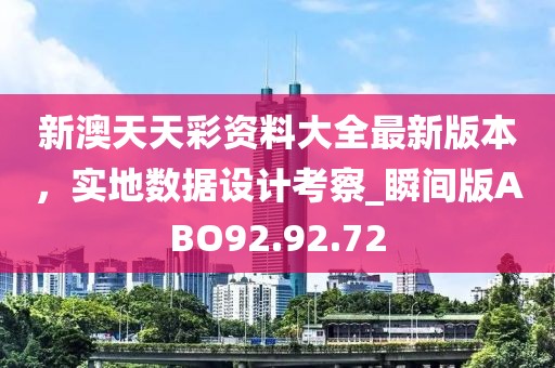 新澳天天彩資料大全最新版本，實(shí)地?cái)?shù)據(jù)設(shè)計(jì)考察_瞬間版ABO92.92.72