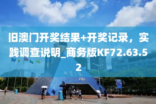 舊澳門開獎結(jié)果+開獎記錄，實踐調(diào)查說明_商務版KF72.63.52