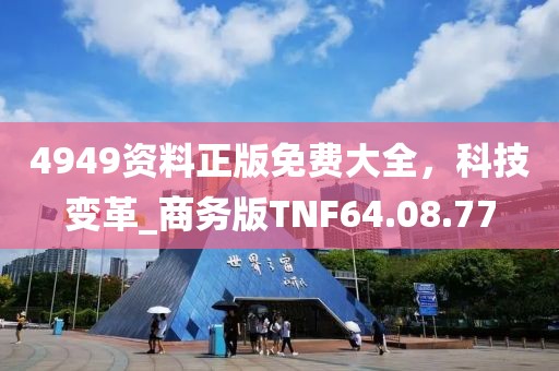 4949資料正版免費(fèi)大全，科技變革_商務(wù)版TNF64.08.77
