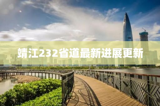 靖江232省道最新進(jìn)展更新