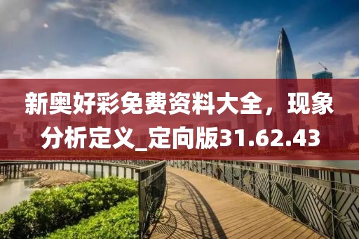 新奧好彩免費資料大全，現(xiàn)象分析定義_定向版31.62.43