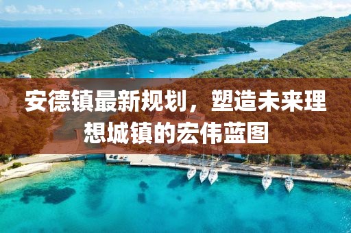 安德鎮(zhèn)最新規(guī)劃，塑造未來理想城鎮(zhèn)的宏偉藍(lán)圖