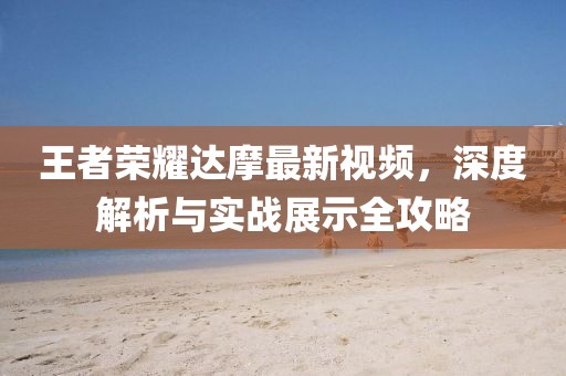 王者榮耀達(dá)摩最新視頻，深度解析與實(shí)戰(zhàn)展示全攻略