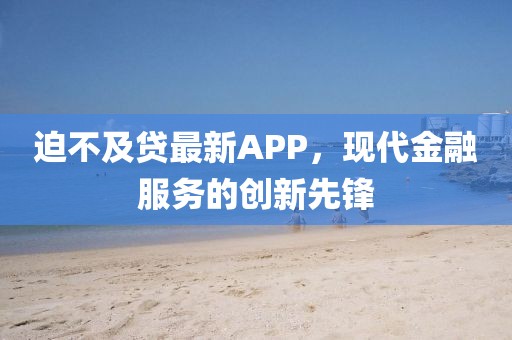 迫不及貸最新APP，現(xiàn)代金融服務(wù)的創(chuàng)新先鋒
