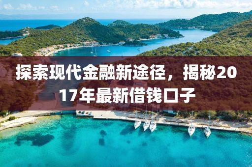 探索現(xiàn)代金融新途徑，揭秘2017年最新借錢口子