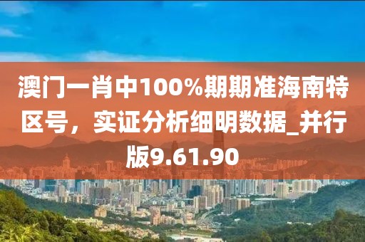 澳門一肖中100%期期準(zhǔn)海南特區(qū)號，實證分析細明數(shù)據(jù)_并行版9.61.90