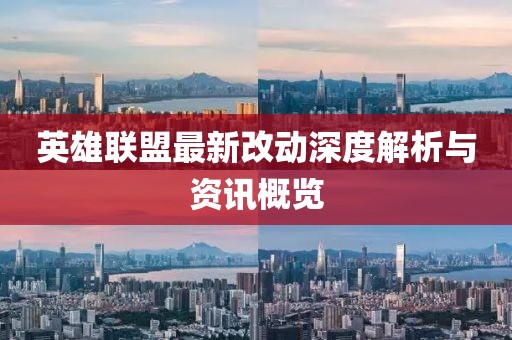 英雄聯(lián)盟最新改動深度解析與資訊概覽