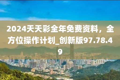 2024天天彩全年免費(fèi)資料，全方位操作計(jì)劃_創(chuàng)新版97.78.49