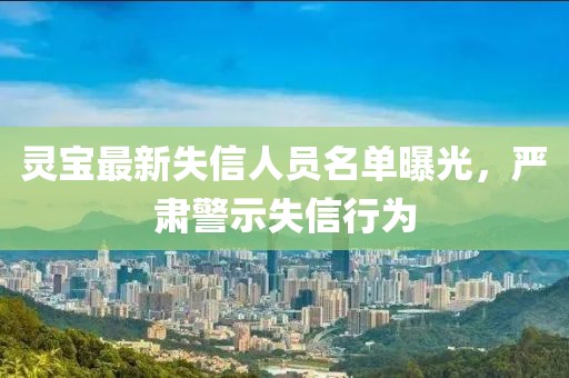 靈寶最新失信人員名單曝光，嚴(yán)肅警示失信行為
