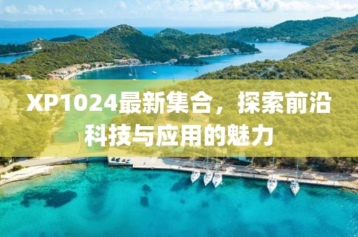 XP1024最新集合，探索前沿科技與應(yīng)用的魅力