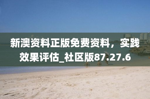 新澳資料正版免費資料，實踐效果評估_社區(qū)版87.27.6