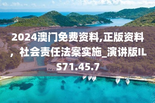 2024澳門免費(fèi)資料,正版資料，社會(huì)責(zé)任法案實(shí)施_演講版ILS71.45.7