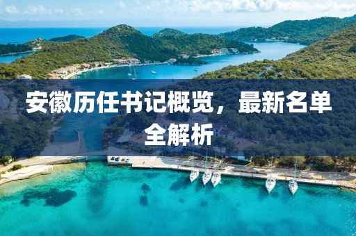 安徽歷任書記概覽，最新名單全解析