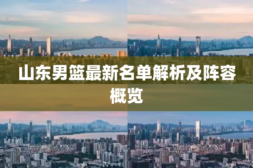 山東男籃最新名單解析及陣容概覽
