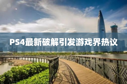 PS4最新破解引發(fā)游戲界熱議