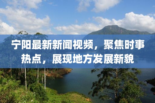 寧陽最新新聞視頻，聚焦時事熱點，展現(xiàn)地方發(fā)展新貌