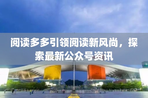 閱讀多多引領(lǐng)閱讀新風(fēng)尚，探索最新公眾號(hào)資訊
