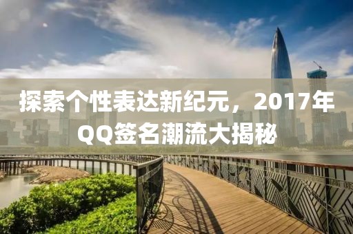 探索個(gè)性表達(dá)新紀(jì)元，2017年QQ簽名潮流大揭秘