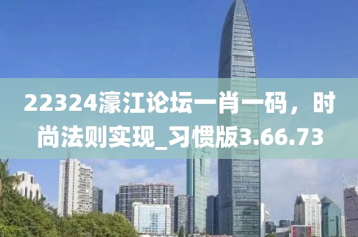 22324濠江論壇一肖一碼，時尚法則實現(xiàn)_習(xí)慣版3.66.73