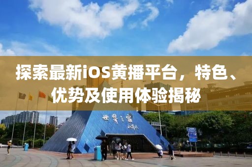 探索最新iOS黃播平臺(tái)，特色、優(yōu)勢(shì)及使用體驗(yàn)揭秘
