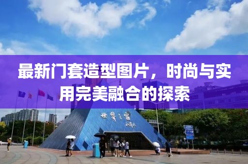 最新門套造型圖片，時(shí)尚與實(shí)用完美融合的探索