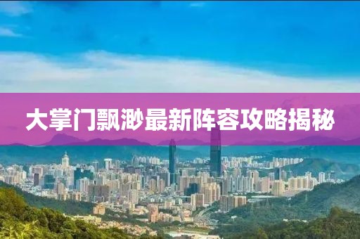 大掌門飄渺最新陣容攻略揭秘