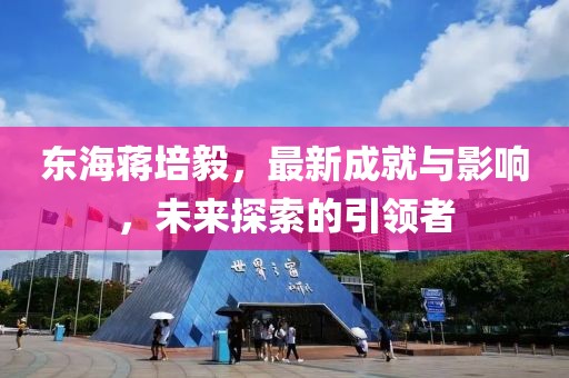 東海蔣培毅，最新成就與影響，未來探索的引領(lǐng)者