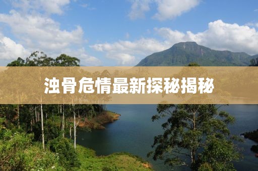 濁骨危情最新探秘揭秘