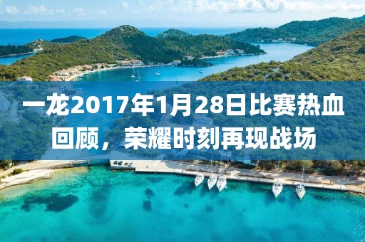 一龍2017年1月28日比賽熱血回顧，榮耀時刻再現(xiàn)戰(zhàn)場