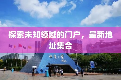 探索未知領(lǐng)域的門戶，最新地址集合