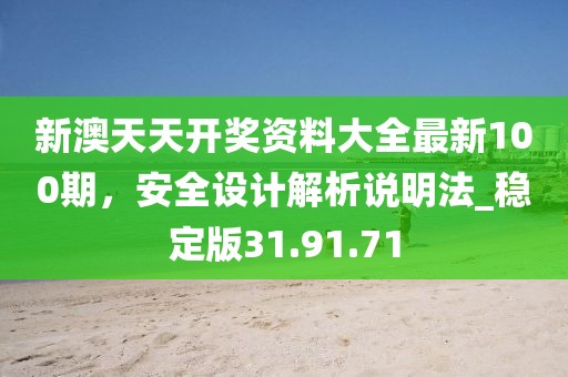 新澳天天開(kāi)獎(jiǎng)資料大全最新100期，安全設(shè)計(jì)解析說(shuō)明法_穩(wěn)定版31.91.71