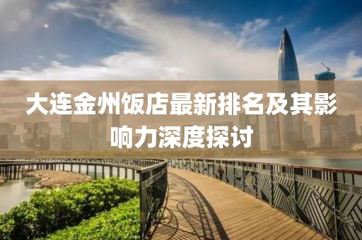 大連金州飯店最新排名及其影響力深度探討