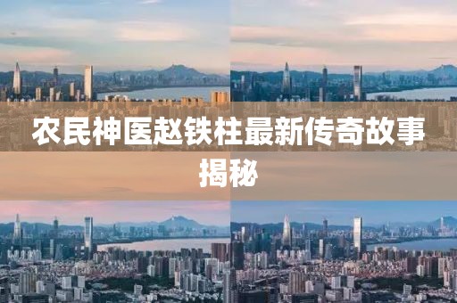 農(nóng)民神醫(yī)趙鐵柱最新傳奇故事揭秘